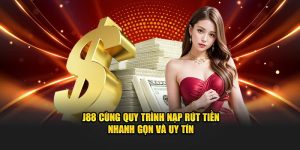 J88 Cùng Quy Trình Nạp Rút Tiền Nhanh Gọn Và Uy Tín